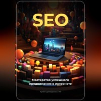 . SEO: Мастерство успешного продвижения в интернете