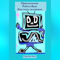 Лана Стрыгина. Приключения Робота Яши. Как стать человеком