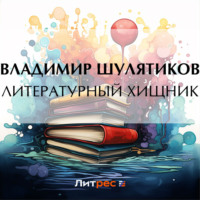 Владимир Михайлович Шулятиков. Литературный хищник
