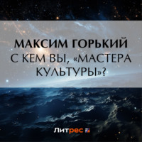 Максим Горький. С кем вы, «мастера культуры»?