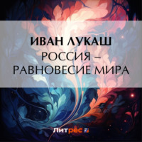 Иван Созонтович Лукаш. Россия – равновесие мира