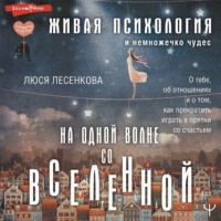 . На одной волне со Вселенной. Живая психология и немножечко чудес. О тебе, об отношениях и о том, как прекратить играть в прятки со счастьем