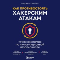 . Как противостоять хакерским атакам. Уроки экспертов по информационной безопасности