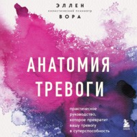 . Анатомия тревоги. Практическое руководство, которое превратит вашу тревогу в суперспособность