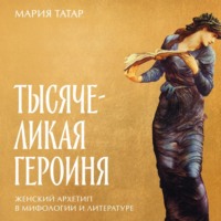 . Тысячеликая героиня: Женский архетип в мифологии и литературе