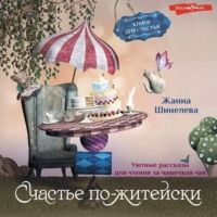 Жанна Шинелева. Счастье по-житейски. Уютные рассказы для чтения за чашечкой чая