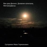 . Ван дер Деккен. Дневник капитана. Метаморфозы. Первые экзекуторы