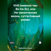 . VHS (именно так: Вэ-Ха-Эс), или Не-законченная жизнь, суггестивный роман