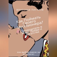 Вячеслав Пигарев. Как Поймать Своего Миллионера? Путеводитель в Мире Любви и Богатства