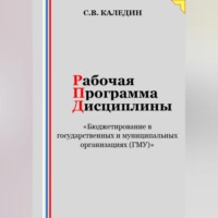 Сергей Каледин. Рабочая программа дисциплины «Бюджетирование в государственных и муниципальных организациях (ГМУ)»