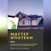 . Мастер ипотеки: Как получить лучшие условия ипотечного кредитования?