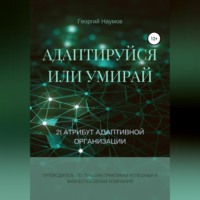 . Адаптируйся или умирай! 21 атрибут адаптивной организации. Путеводитель по лучшим практикам успешных и жизнеспособных компаний