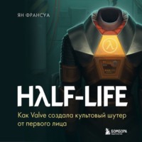 . Half-Life. Как Valve создала культовый шутер от первого лица