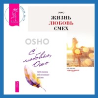 Бхагаван Шри Раджниш (Ошо). Жизнь, любовь, смех. Превращая жизнь в праздник + С любовью, Ошо. 120 писем об осознанности