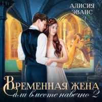 . Временная жена, или Вместе навечно. Часть 2