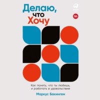 . Делаю, что хочу: Как понять, что ты любишь, и работать в удовольствие