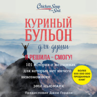 Эми Ньюмарк. Куриный бульон для души. Я решила – смогу! 101 история о женщинах, для которых нет ничего невозможного