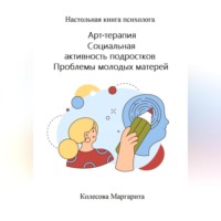 Маргарита Николаевна Колесова. Арт-терапия. Социальная активность подростков. Проблемы молодых матерей. Настольная книга психолога