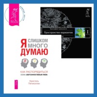 . Я слишком много думаю: Как распорядиться своим «сверхэффективным умом». Трансерфинг реальности. Ступень I: Пространство вариантов