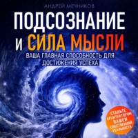 . Подсознание и сила мысли. Ваша главная способность для достижения успеха