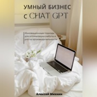 . Умный бизнес с ChatGPT. Инновационные подходы для оптимизации работы и роста производительности