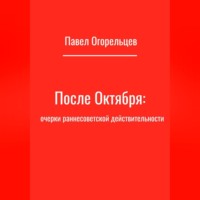 Павел Огорельцев. После Октября: очерки раннесоветской действительности