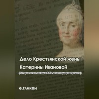. Дело крестьянской жены Катерины Ивановой (История о том, как одна баба дело государево решила)