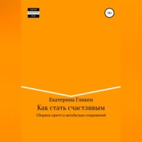 . Как стать счастливым. Сборник притч и автобусных откровений