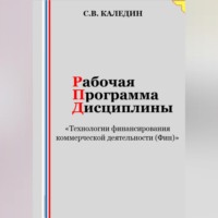 Сергей Каледин. Рабочая программа дисциплины «Технологии финансирования коммерческой деятельности (Фин)»