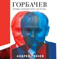 . Горбачев. Человек, который хотел как лучше