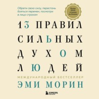 . 13 правил сильных духом людей. Обрети свою силу, перестань бояться перемен, посмотри в лицо страхам