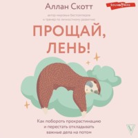 . Прощай, лень! Как побороть прокрастинацию и начать все успевать