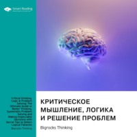 . Критическое мышление, логика и решение проблем. Как эффективно мыслить, избегая логических ошибок, и находить безупречные решения для любых задач. Bigrocks Thinking. Саммари