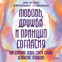 Лия Агирре. Любовь, дружба и принцип согласия. Как девочкам ценить себя и строить безопасные отношения