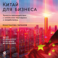 Константин Батанов. Китай для бизнеса: Тонкости взаимодействия с китайскими партнерами и потребителями