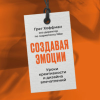 Грег Хоффман. Создавая эмоции: Уроки креативности и дизайна впечатлений от экс-директора по маркетингу Nike