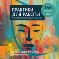 Дженнифер Суитон. Практики для работы с психологической травмой. 165 инструментов и материалов для эффективной терапии