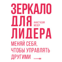 Анастасия Мозер. Зеркало для лидера. Меняй себя, чтобы управлять другими