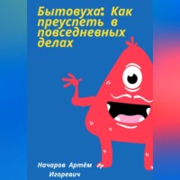 Артём Начаров. Бытовуха: как преуспеть в повседневных делах