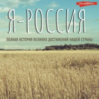 . Я – Россия. Полная история великих достижений нашей страны