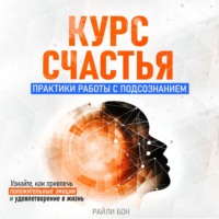 . Курс счастья. Практики работы с подсознанием
