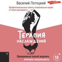 . Терапия наслаждения. Проверенный способ исцелить женскую сексуальность. Профессиональные советы влюбленным парам от йони-массажиста
