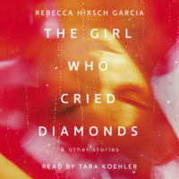 Rebecca Hirsch Garcia. The Girl Who Cried Diamonds & Other Stories (Unabridged)