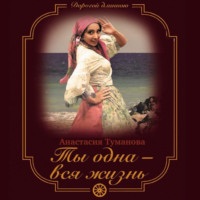Анастасия Туманова. Ты одна – вся жизнь