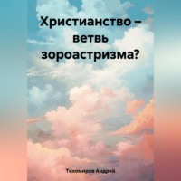 Андрей Тихомиров. Христианство – ветвь зороастризма?