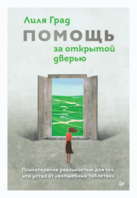 . Помощь за открытой дверью. Психотерапия реальностью для тех, кто устал от «волшебных таблеток»