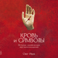 Олег Ивик. Кровь и символы: История человеческих жертвоприношений