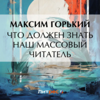 Максим Горький. Что должен знать наш массовый читатель
