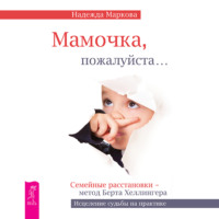 Надежда Маркова. Мамочка, пожалуйста…Семейные расстановки – метод Берта Хеллингера