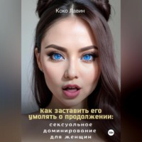 Коко Лавин. Как заставить его умолять о продолжении: сексуальное доминирование для женщин